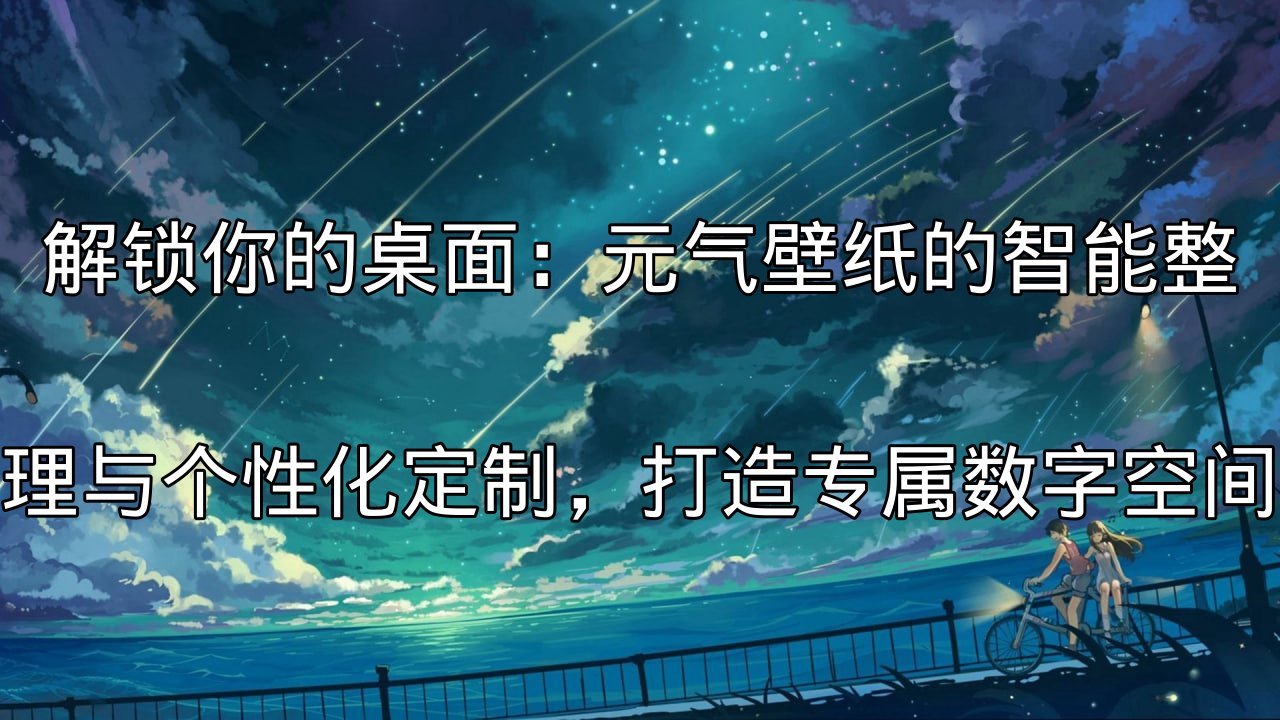 元气壁纸：告别卡顿，解锁高性能动态桌面，个性化你的数字空间